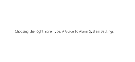 Choosing the Right Zone Type: A Guide to Alarm System Settings